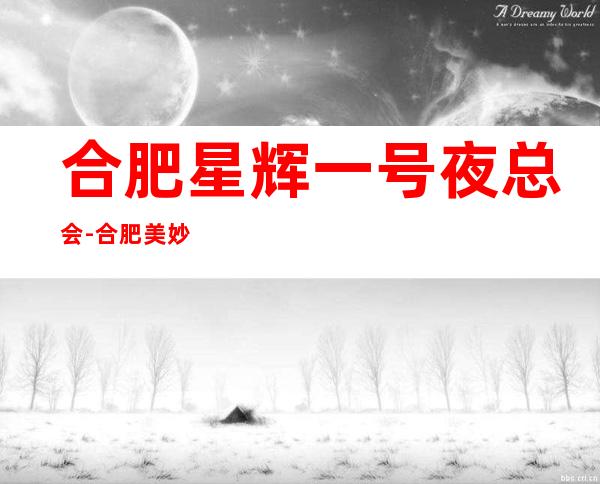 合肥星辉一号夜总会-合肥美妙非凡的夜总会