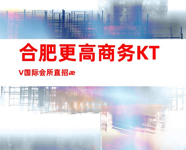 合肥更高商务KTV国际会所直招服务员，生意火爆，福利待遇高