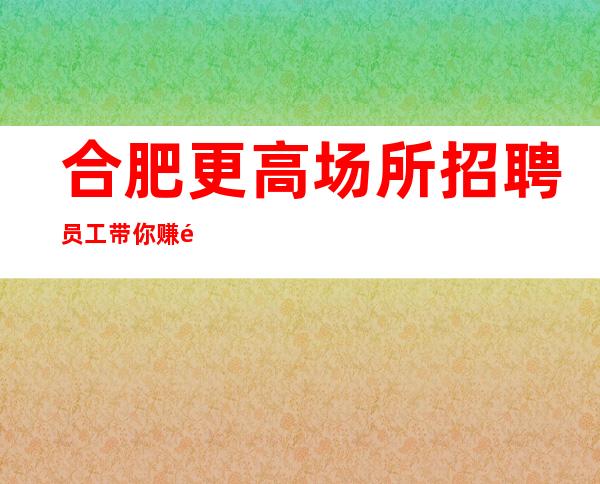 合肥更高场所招聘员工带你赚长期直招聘夜班服务员