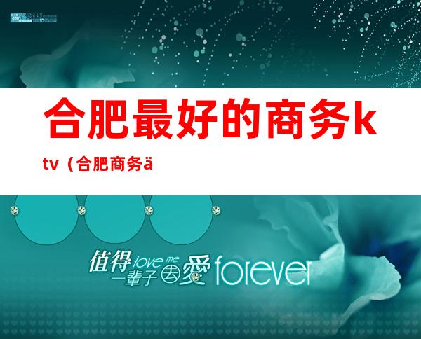 合肥最好的商务ktv（合肥商务会所排名）