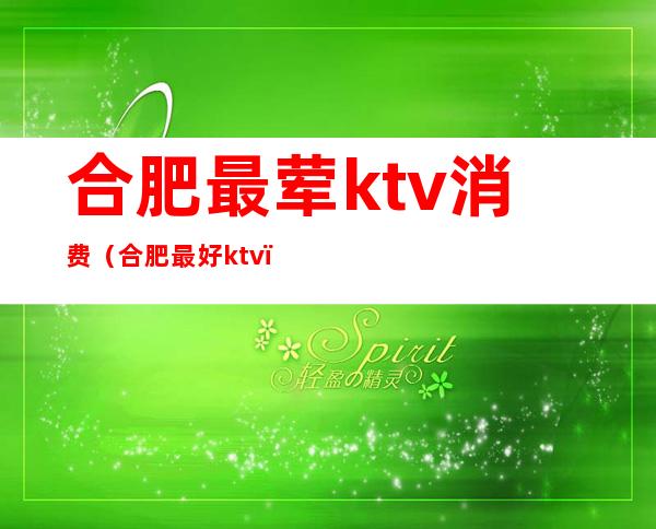 合肥最荤ktv消费（合肥最好ktv）