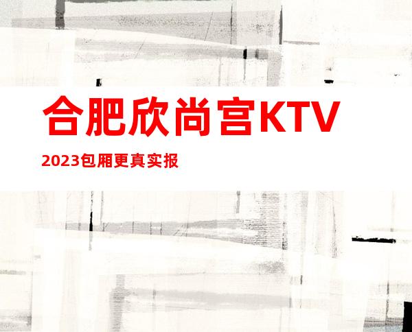 合肥欣尚宫KTV2023包厢更真实报价