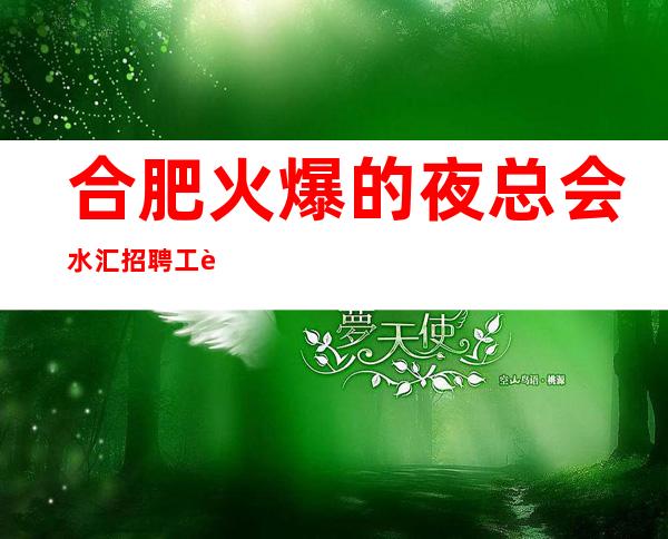 合肥火爆的夜总会/水汇招聘 工资日薪，无卡无押金，不压不扣