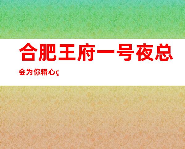 合肥王府一号夜总会为你精心精选的合肥更高夜总会