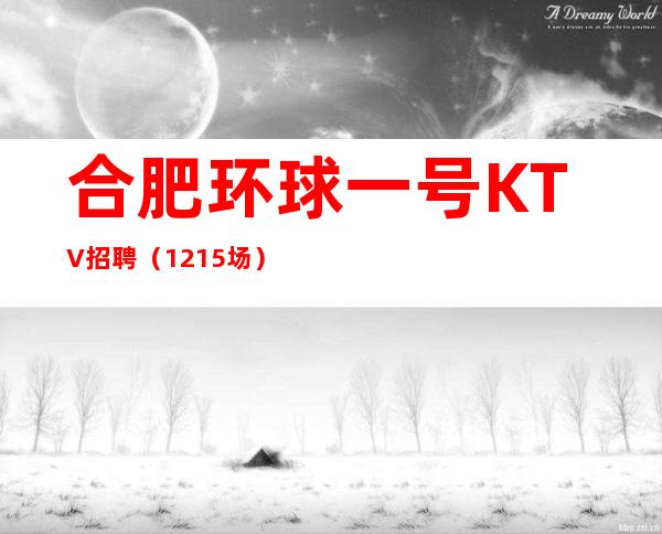 合肥环球一号KTV招聘（12+15场）待遇好无订房任务