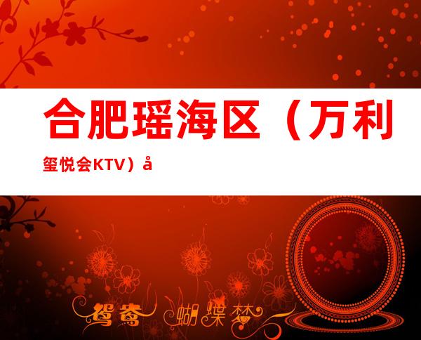 合肥瑶海区（万利玺悦会KTV）在哪，最小包厢多少。