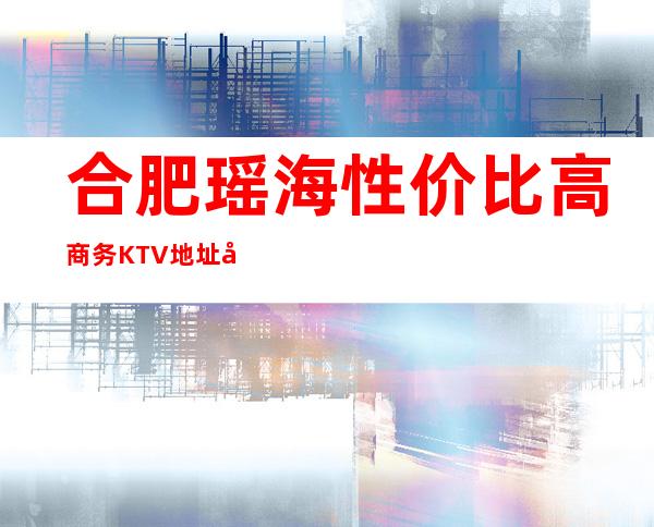 合肥瑶海性价比高商务KTV地址在哪里 – 合肥瑶海商务KTV