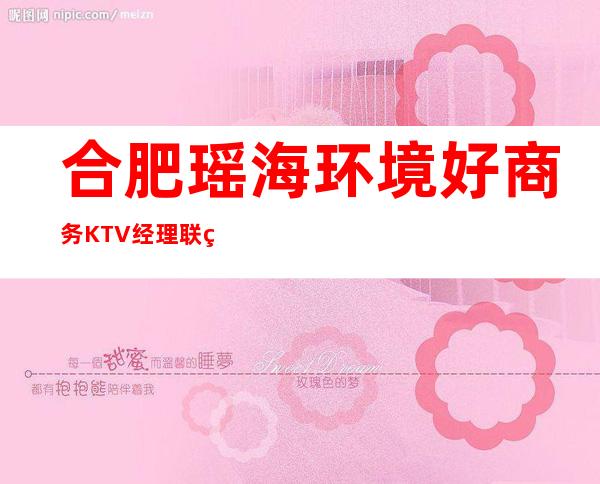 合肥瑶海环境好商务KTV经理联系方式是多少 – 合肥瑶海商务KTV