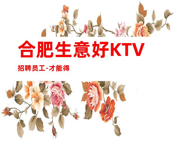 合肥生意好KTV招聘员工-才能得到你想要的