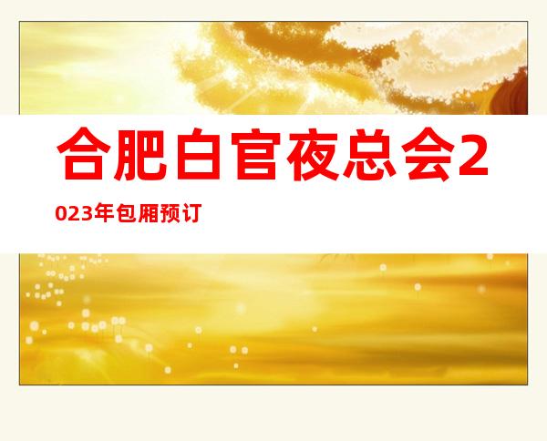 合肥白官夜总会2023年包厢预订真实价格