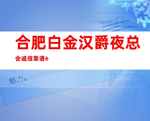 合肥白金汉爵夜总会诚信靠谱详情价格一览