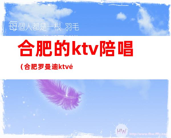 合肥的ktv陪唱（合肥罗曼迪ktv陪唱）