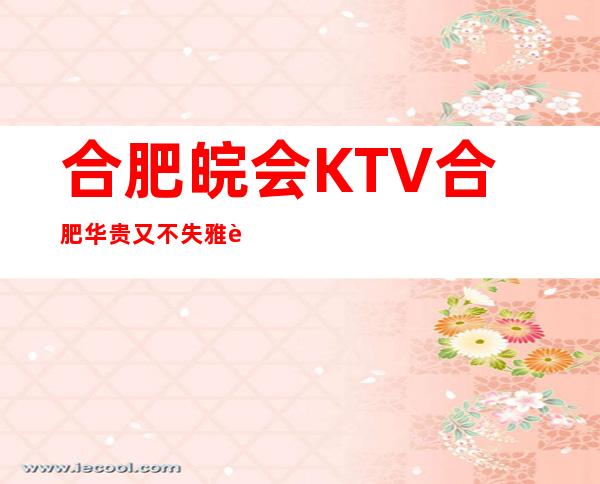 合肥皖会KTV合肥华贵又不失雅致夜总会