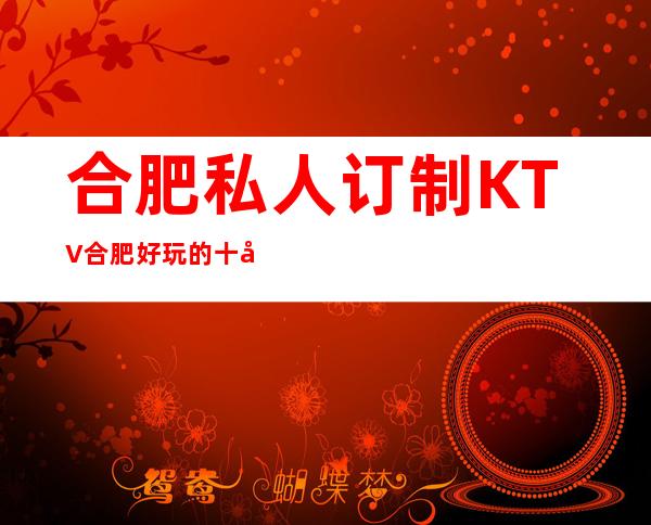 合肥私人订制KTV合肥好玩的十大夜总会