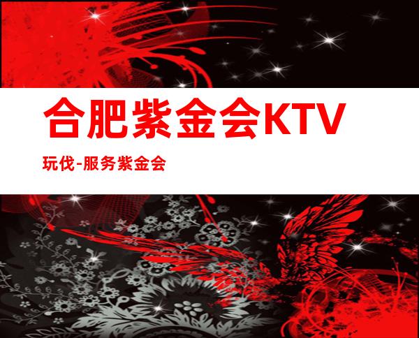 合肥紫金会KTV玩伐-服务/紫金会公主怎么消费？