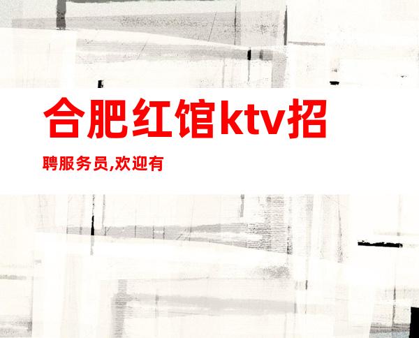 合肥红馆ktv招聘服务员,欢迎有梦想的人加入