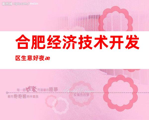 合肥经济技术开发区生意好夜总会会所订房电话是多少 – 合肥经济技术开发区商务KTV