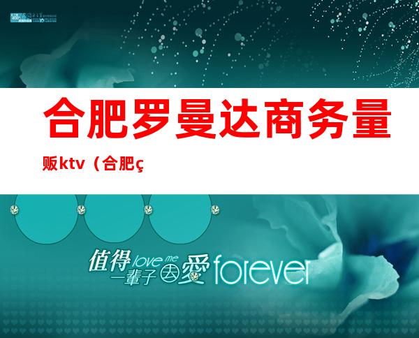 合肥罗曼达商务量贩ktv（合肥罗曼达商务量贩）