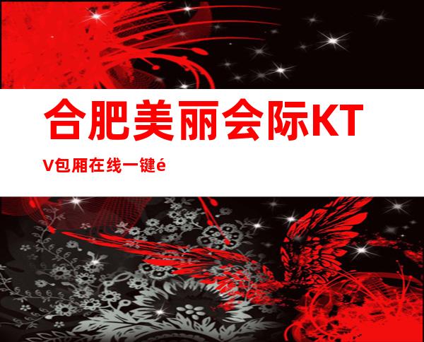 合肥美丽会际KTV包厢在线一键预订不繁琐 – 合肥蜀山商务KTV