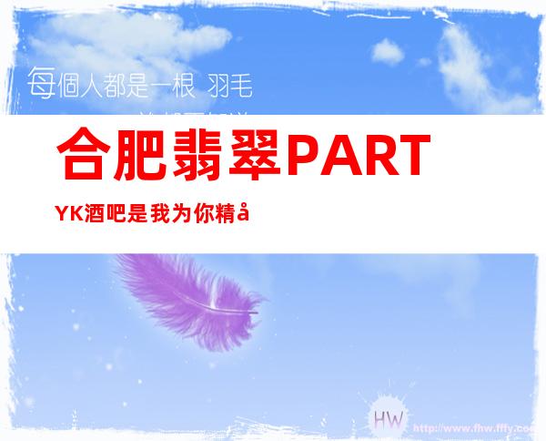 合肥翡翠PARTY K 酒吧是我为你精心精选一家