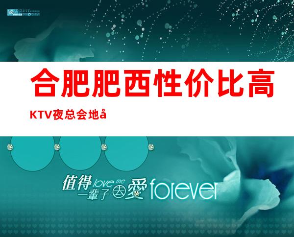 合肥肥西性价比高KTV夜总会地址在哪里 – 合肥肥西商务KTV