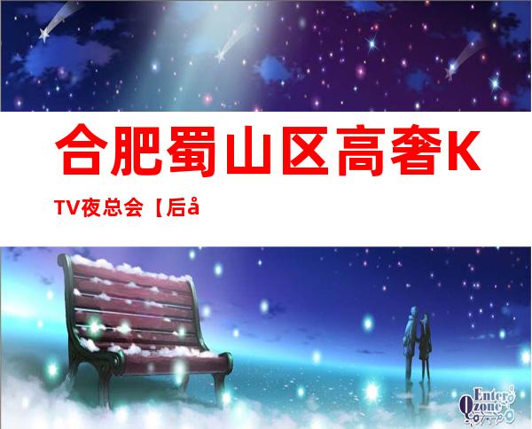 合肥蜀山区高奢KTV夜总会【后宫华悦国际俱乐部】生意火爆！诚聘！