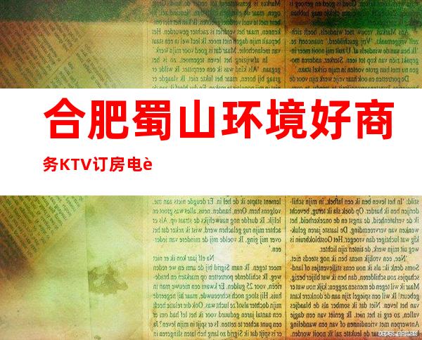 合肥蜀山环境好商务KTV订房电话是多少 – 合肥蜀山商务KTV