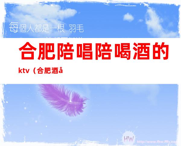 合肥陪唱陪喝酒的ktv（合肥酒吧有陪酒吗）