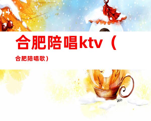 合肥陪唱ktv（合肥陪唱歌）