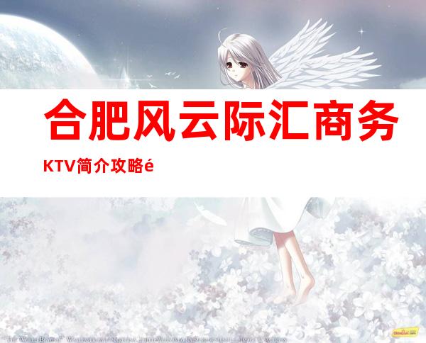 合肥风云际汇商务KTV简介攻略/风云际汇包厢怎么预定。