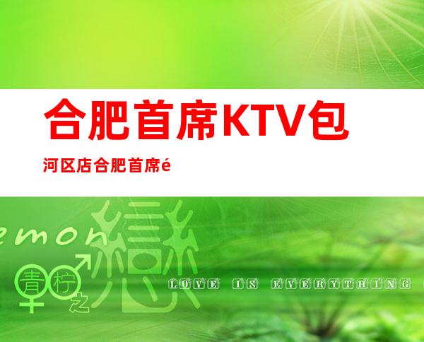 合肥首席KTV包河区店合肥首席预定电话 – 合肥包河商务KTV