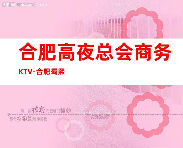 合肥高夜总会商务KTV-合肥蜀熙公馆ktv夜总会值得一去！