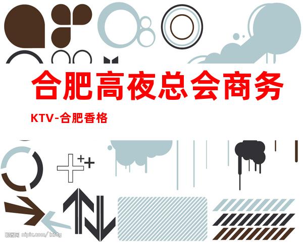 合肥高夜总会商务KTV-合肥香格里拉酒店ktv夜总会值得一去！