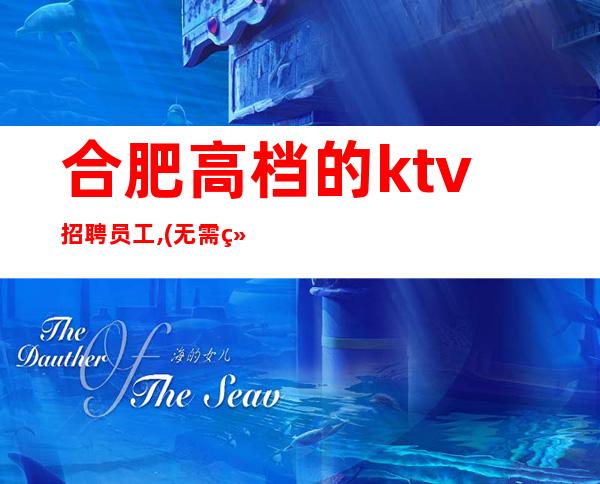 合肥高档的ktv招聘员工,(无需经验)全是素优客户
