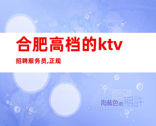 合肥高档的ktv招聘服务员,正规商务素场