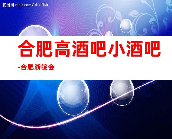 合肥高酒吧小酒吧-合肥浙皖会休闲酒吧值得一去！