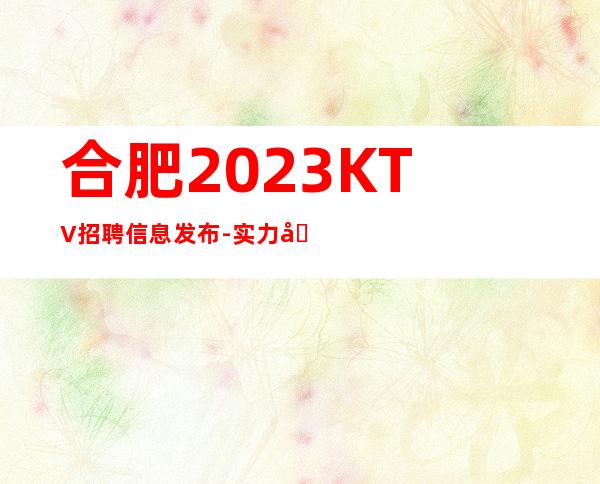 合肥2023KTV招聘信息发布-实力团队带飞起步