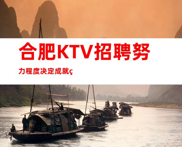 合肥KTV招聘=努力程度决定成就的高低