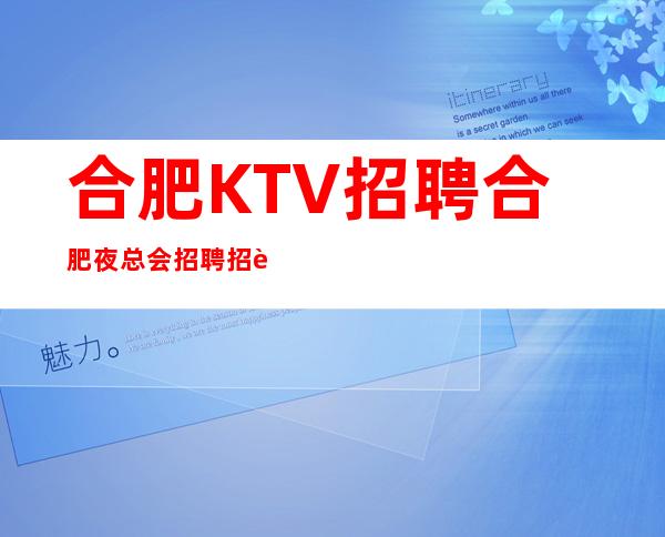 合肥KTV招聘 合肥夜总会招聘 招聘公主服务员