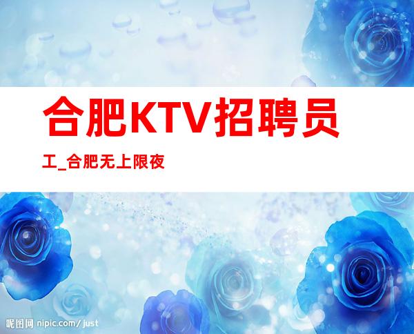 合肥KTV招聘员工_合肥无上限夜总会缺人应该过的人生