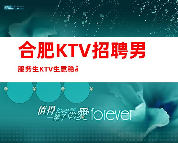 合肥KTV招聘男服务生=KTV生意稳定有保底