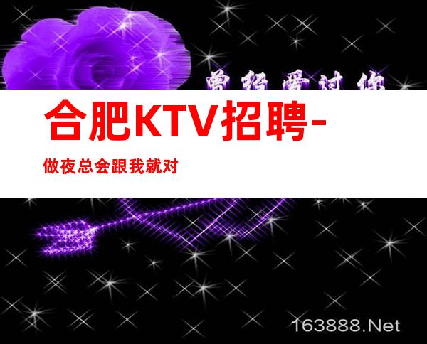 合肥KTV招聘-做夜总会跟我就对