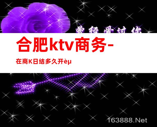 合肥ktv商务-在商K日结多久开资