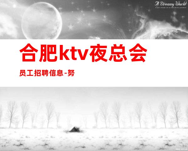 合肥ktv夜总会员工招聘信息-努力来面对现实