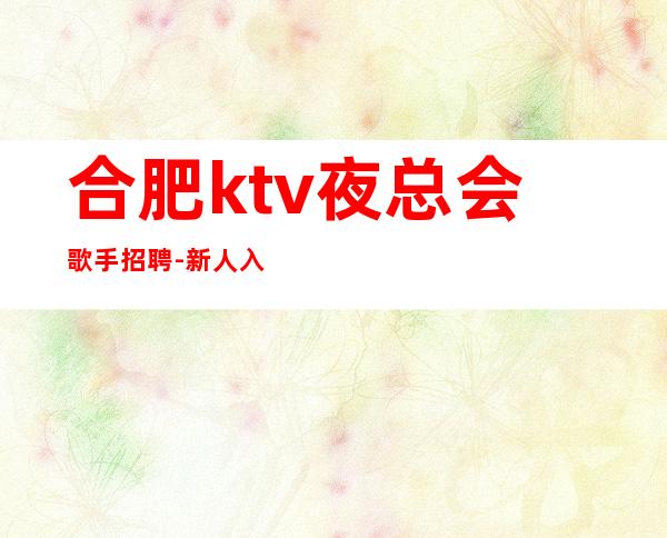 合肥ktv夜总会歌手招聘-新人入行必看信息