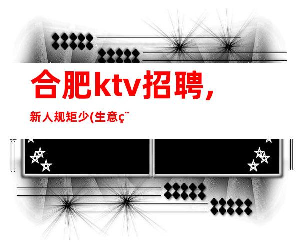 合肥ktv招聘,新人规矩少(生意稳定新人无忧)