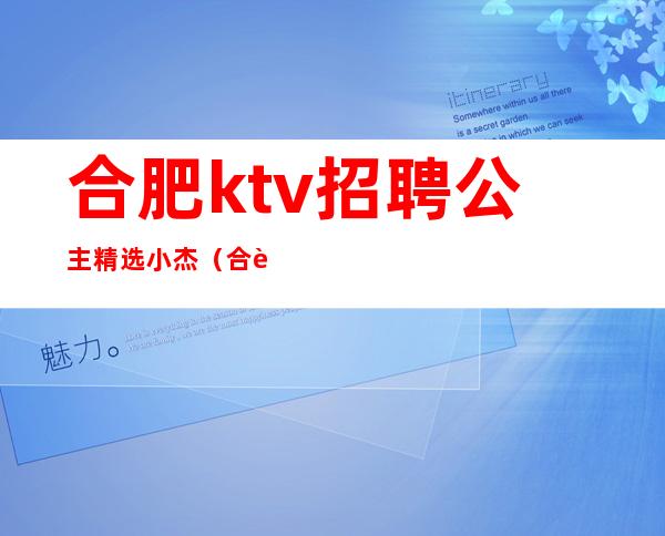 合肥ktv招聘公主精选小杰（合肥KTV招聘公主搜索小杰）