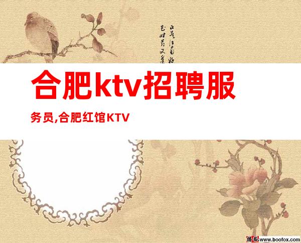 合肥ktv招聘服务员,合肥红馆KTV公司火爆缺人(包住宿)