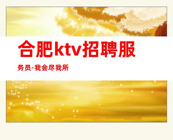 合肥ktv招聘服务员-我会尽我所能让你赚到