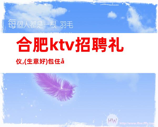 合肥ktv招聘礼仪,(生意好)包住宿免费